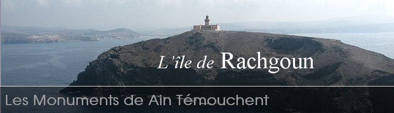 عين تموشنت - Ile de Rachgoun, Layella ou Leïla	(Commune de Beni Saf, Wilaya de Ain Temouchent)